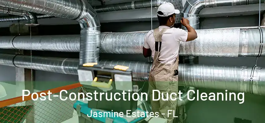 Post-Construction Duct Cleaning Jasmine Estates - FL